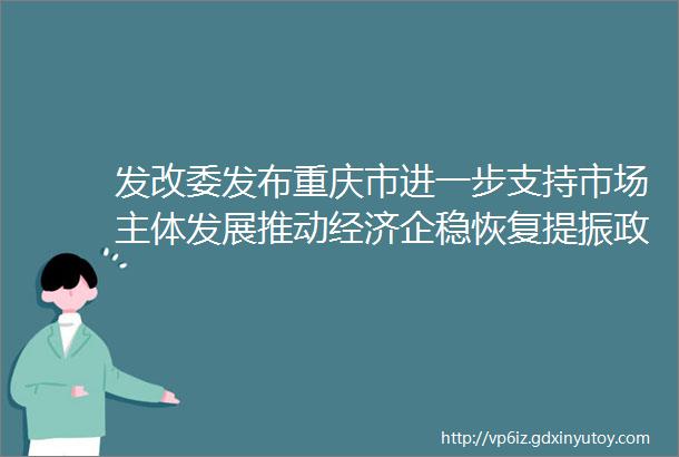 发改委发布重庆市进一步支持市场主体发展推动经济企稳恢复提振政策措施附政策解读